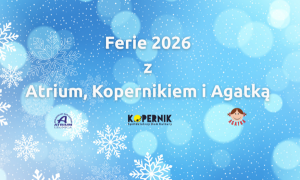 Ferie zimowe z Atrium, Kopernikiem i Agatką
